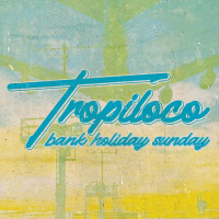 Tropiloco // Bank Holiday Sunday